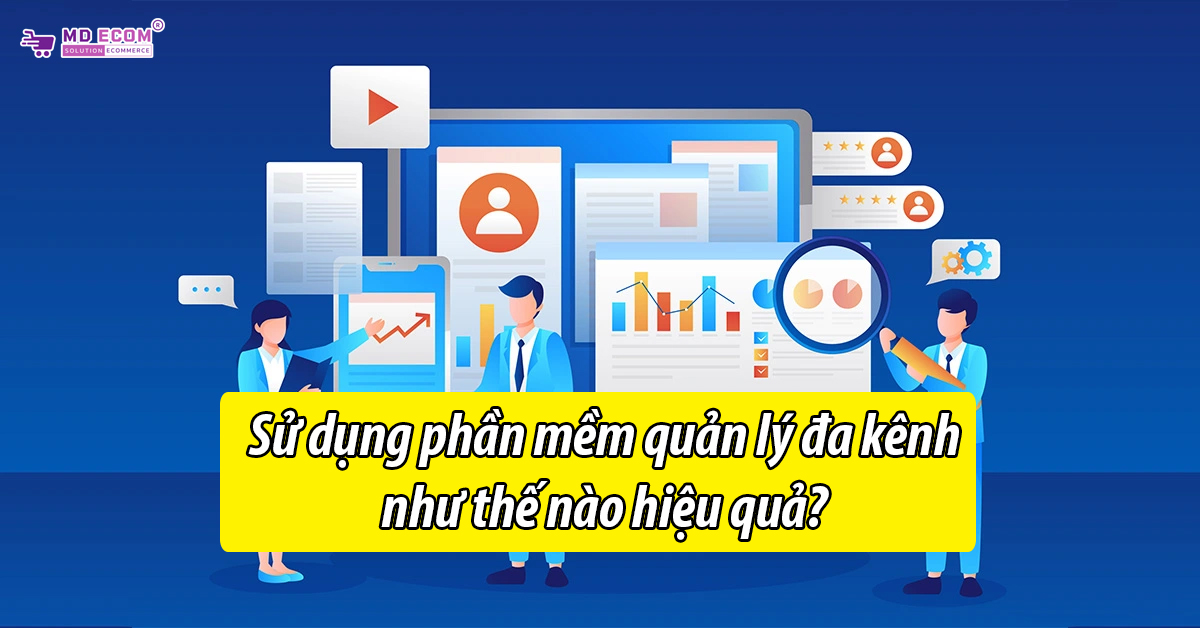 Sử dụng phần mềm quản lý bán hàng đa kênh